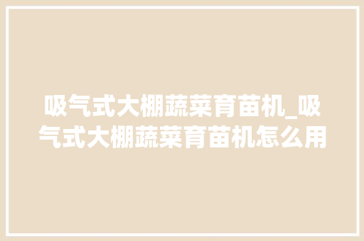 吸气式大棚蔬菜育苗机_吸气式大棚蔬菜育苗机怎么用