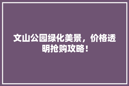 文山公园绿化美景，价格透明抢购攻略！
