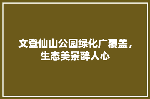 文登仙山公园绿化广覆盖，生态美景醉人心