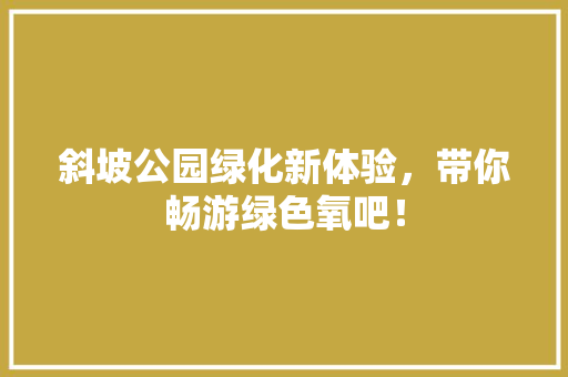 斜坡公园绿化新体验，带你畅游绿色氧吧！