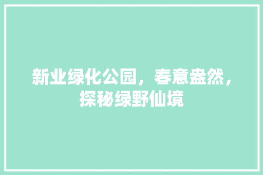 新业绿化公园，春意盎然，探秘绿野仙境
