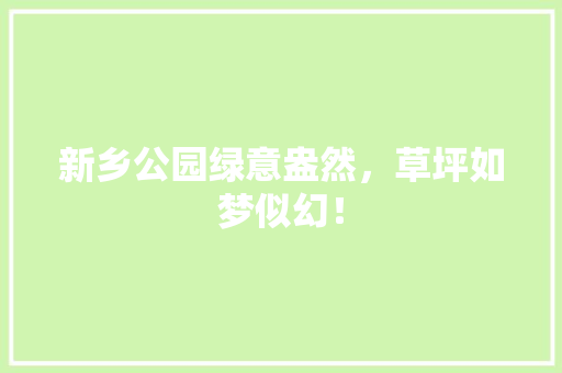 新乡公园绿意盎然，草坪如梦似幻！