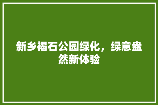 新乡褐石公园绿化，绿意盎然新体验