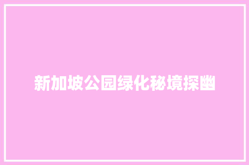 新加坡公园绿化秘境探幽