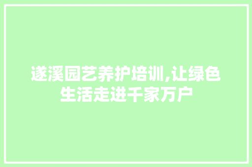 遂溪园艺养护培训,让绿色生活走进千家万户