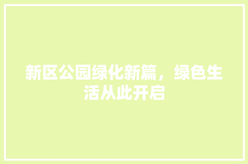 新区公园绿化新篇，绿色生活从此开启