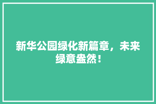 新华公园绿化新篇章，未来绿意盎然！