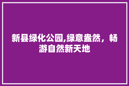 新县绿化公园,绿意盎然，畅游自然新天地
