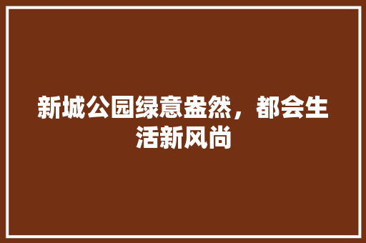 新城公园绿意盎然，都会生活新风尚
