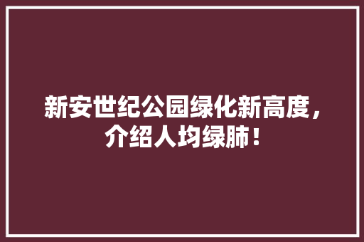 新安世纪公园绿化新高度，介绍人均绿肺！