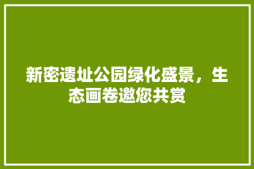 新密遗址公园绿化盛景，生态画卷邀您共赏