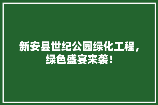 新安县世纪公园绿化工程，绿色盛宴来袭！
