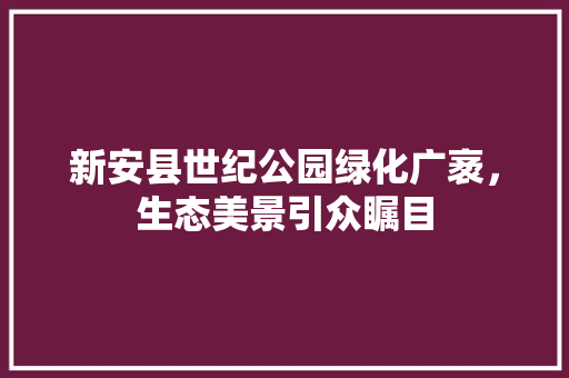 新安县世纪公园绿化广袤，生态美景引众瞩目