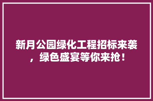 新月公园绿化工程招标来袭，绿色盛宴等你来抢！