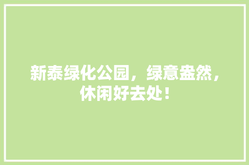 新泰绿化公园，绿意盎然，休闲好去处！
