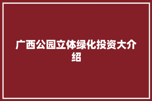 广西公园立体绿化投资大介绍