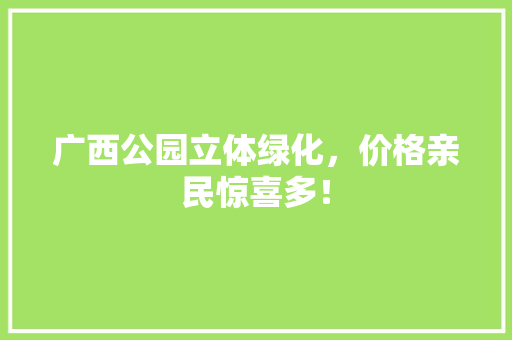 广西公园立体绿化，价格亲民惊喜多！