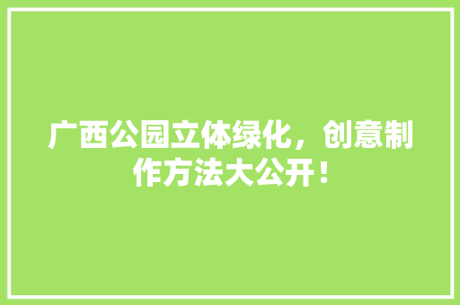 广西公园立体绿化，创意制作方法大公开！