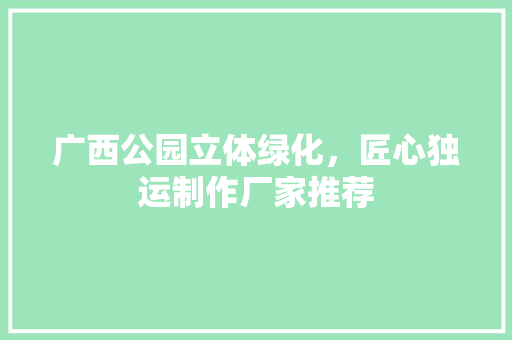 广西公园立体绿化，匠心独运制作厂家推荐