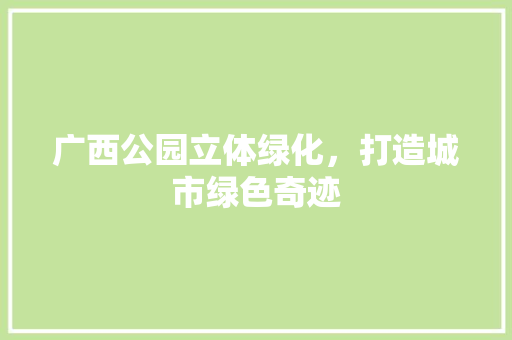 广西公园立体绿化，打造城市绿色奇迹