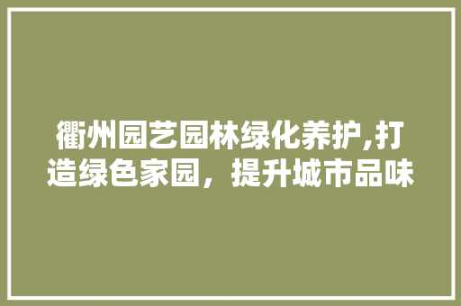 衢州园艺园林绿化养护,打造绿色家园，提升城市品味