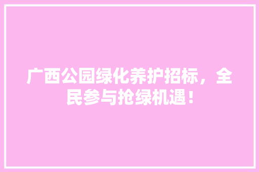 广西公园绿化养护招标，全民参与抢绿机遇！