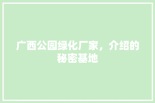 广西公园绿化厂家，介绍的秘密基地