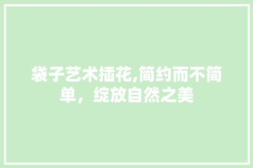 袋子艺术插花,简约而不简单，绽放自然之美 育苗设备