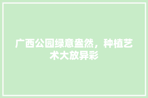 广西公园绿意盎然，种植艺术大放异彩