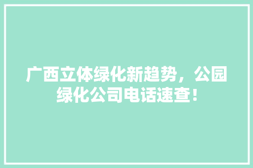 广西立体绿化新趋势，公园绿化公司电话速查！