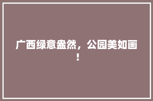 广西绿意盎然，公园美如画！