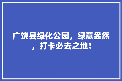 广饶县绿化公园，绿意盎然，打卡必去之地！