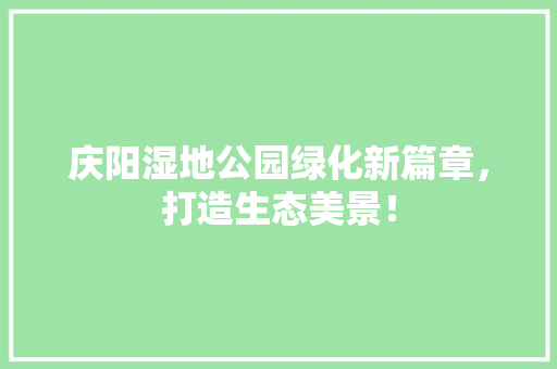 庆阳湿地公园绿化新篇章，打造生态美景！