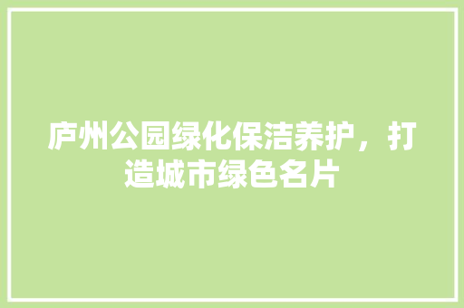 庐州公园绿化保洁养护，打造城市绿色名片