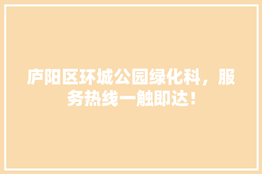 庐阳区环城公园绿化科，服务热线一触即达！