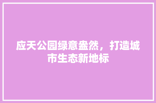 应天公园绿意盎然，打造城市生态新地标