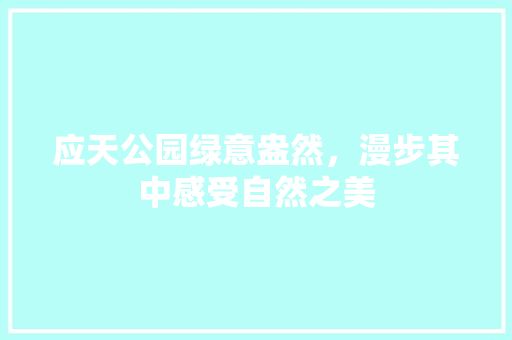 应天公园绿意盎然，漫步其中感受自然之美