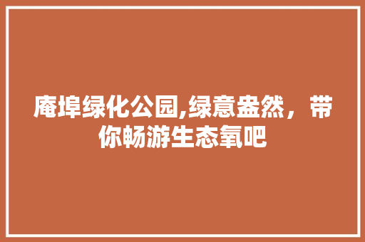 庵埠绿化公园,绿意盎然，带你畅游生态氧吧