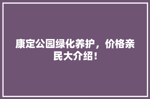 康定公园绿化养护，价格亲民大介绍！