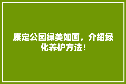 康定公园绿美如画，介绍绿化养护方法！