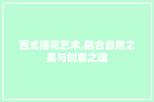 西式插花艺术,融合自然之美与创意之魂 蔬菜育苗
