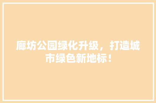 廊坊公园绿化升级，打造城市绿色新地标！