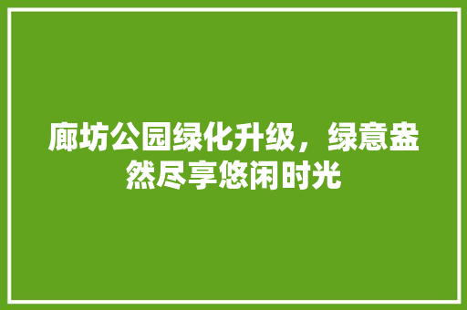 廊坊公园绿化升级，绿意盎然尽享悠闲时光