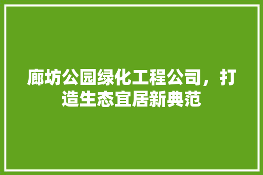廊坊公园绿化工程公司，打造生态宜居新典范