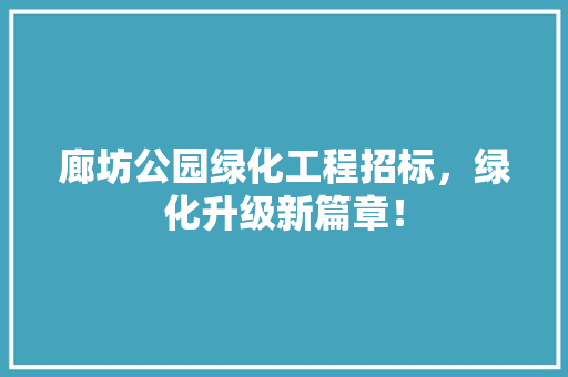 廊坊公园绿化工程招标，绿化升级新篇章！