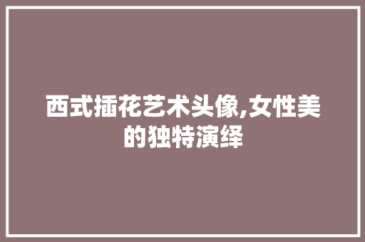 西式插花艺术头像,女性美的独特演绎