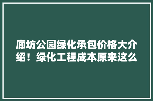 廊坊公园绿化承包价格大介绍！绿化工程成本原来这么低！