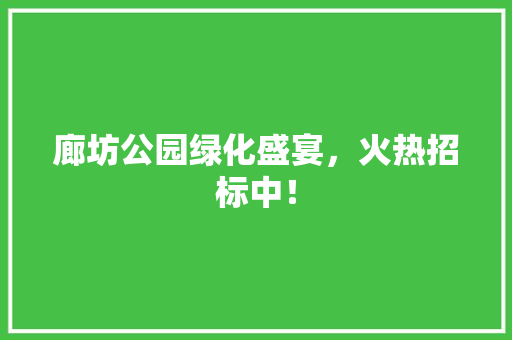 廊坊公园绿化盛宴，火热招标中！