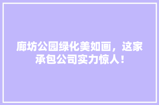 廊坊公园绿化美如画，这家承包公司实力惊人！