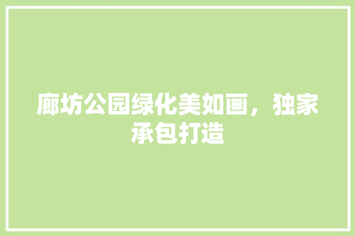 廊坊公园绿化美如画，独家承包打造